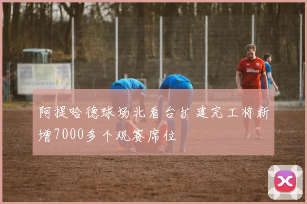 阿提哈德球场北看台扩建完工将新增7000多个观赛席位