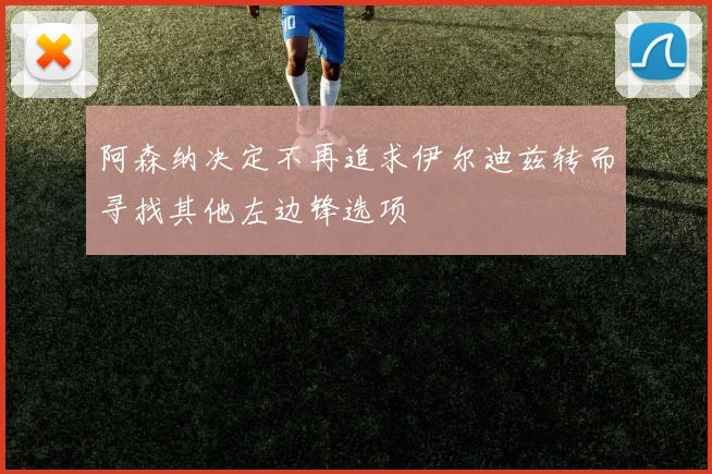 阿森纳决定不再追求伊尔迪兹转而寻找其他左边锋选项