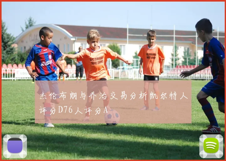 杰伦布朗与乔治交易分析凯尔特人评分D76人评分A