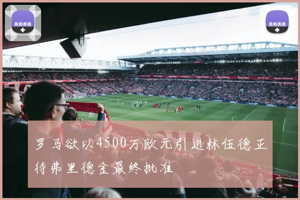 罗马欲以4500万欧元引进林伍德正待弗里德金最终批准