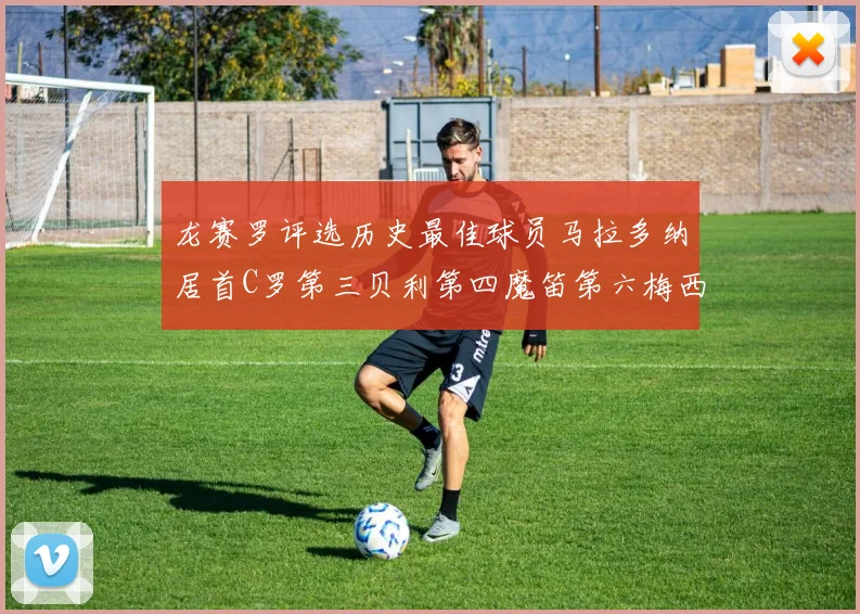 龙赛罗评选历史最佳球员马拉多纳居首C罗第三贝利第四魔笛第六梅西第七