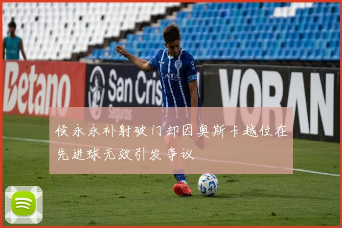 侯永永补射破门却因奥斯卡越位在先进球无效引发争议