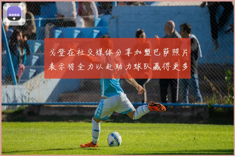 戈登在社交媒体分享加盟巴萨照片表示将全力以赴助力球队赢得更多荣誉