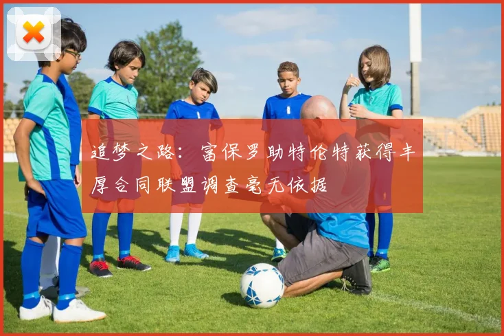 追梦之路：富保罗助特伦特获得丰厚合同联盟调查毫无依据