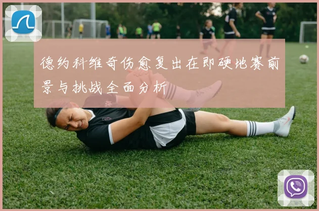 德约科维奇伤愈复出在即硬地赛前景与挑战全面分析