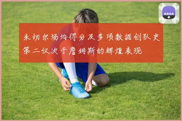 米切尔场均得分及多项数据创队史第二仅次于詹姆斯的辉煌表现
