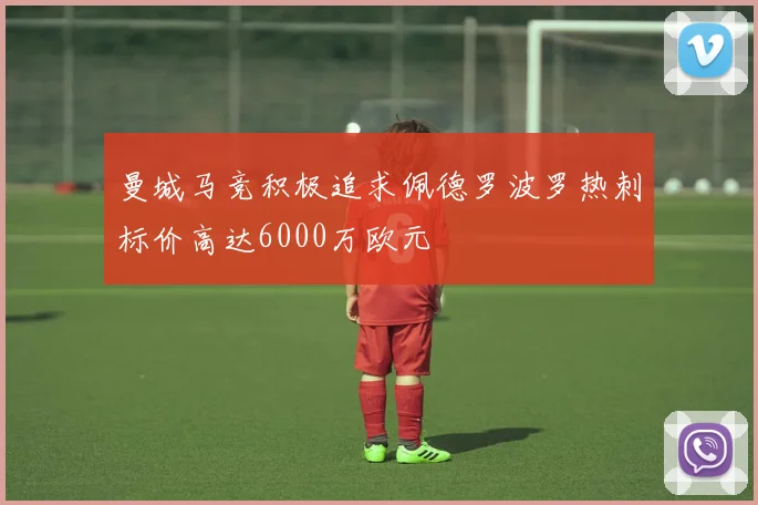 曼城马竞积极追求佩德罗波罗热刺标价高达6000万欧元