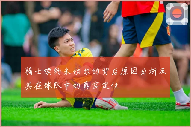 骑士续约米切尔的背后原因分析及其在球队中的真实定位