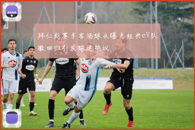 拜仁新赛季客场球衣曝光经典eV队徽回归引发球迷热议