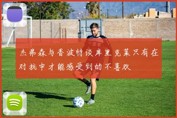 杰弗森与香波特谈库里克莱只有在对抗中才能感受到的不喜欢